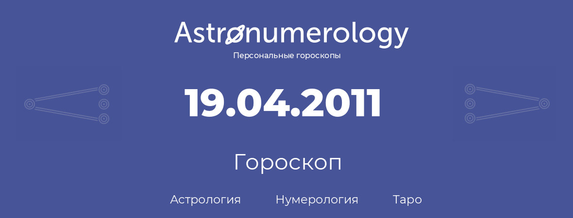 гороскоп астрологии, нумерологии и таро по дню рождения 19.04.2011 (19 апреля 2011, года)