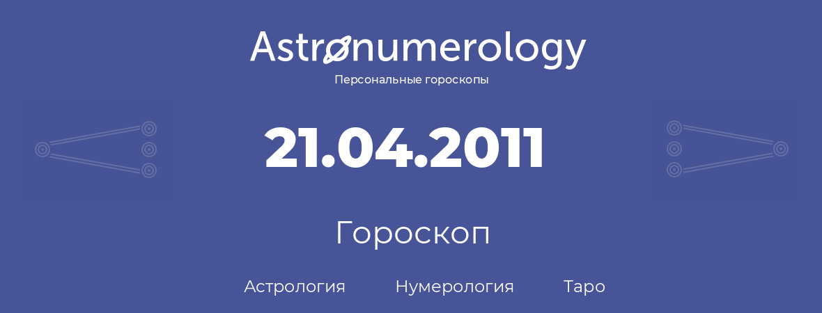 гороскоп астрологии, нумерологии и таро по дню рождения 21.04.2011 (21 апреля 2011, года)