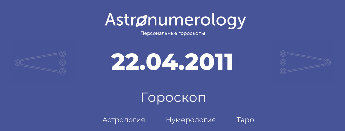 гороскоп астрологии, нумерологии и таро по дню рождения 22.04.2011 (22 апреля 2011, года)