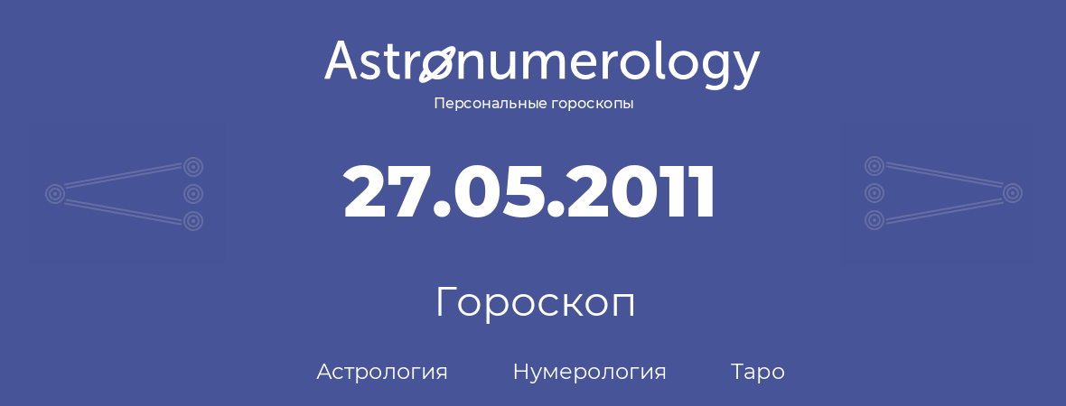 гороскоп астрологии, нумерологии и таро по дню рождения 27.05.2011 (27 мая 2011, года)