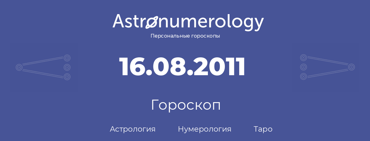 гороскоп астрологии, нумерологии и таро по дню рождения 16.08.2011 (16 августа 2011, года)