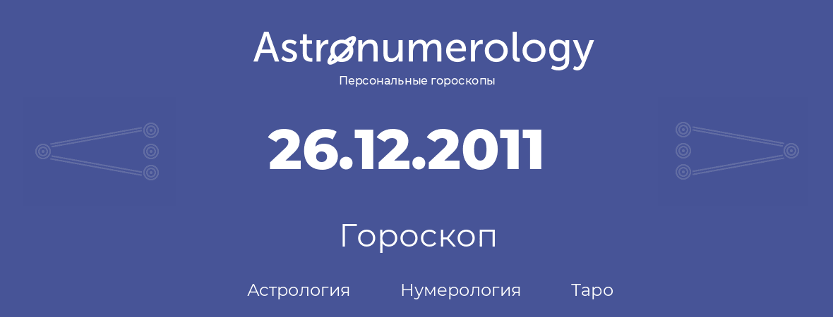 гороскоп астрологии, нумерологии и таро по дню рождения 26.12.2011 (26 декабря 2011, года)