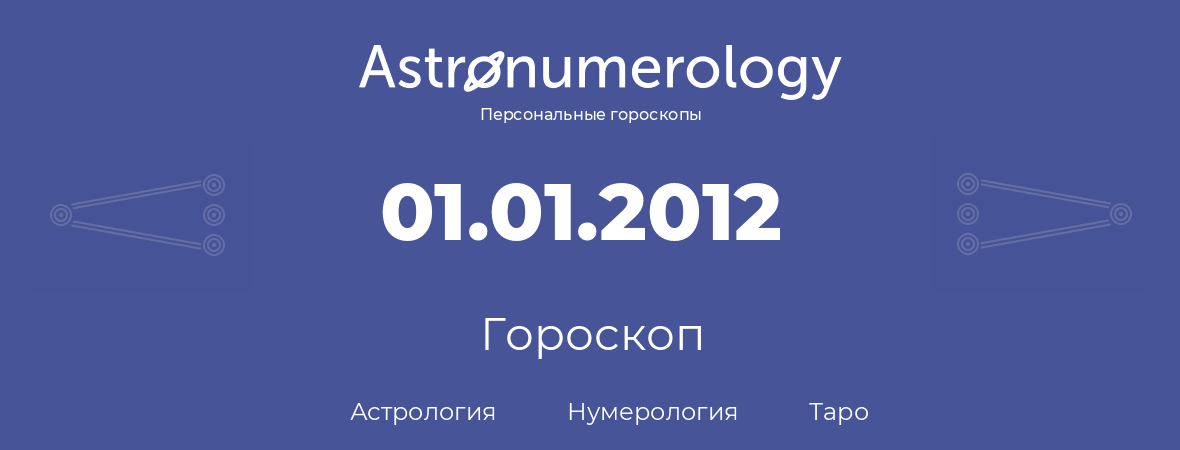 гороскоп астрологии, нумерологии и таро по дню рождения 01.01.2012 (01 января 2012, года)
