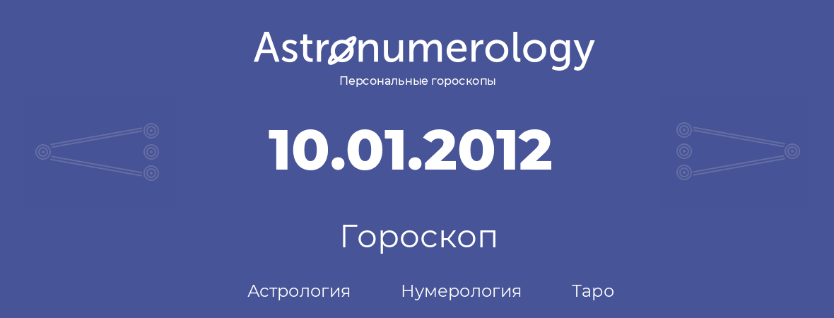 гороскоп астрологии, нумерологии и таро по дню рождения 10.01.2012 (10 января 2012, года)
