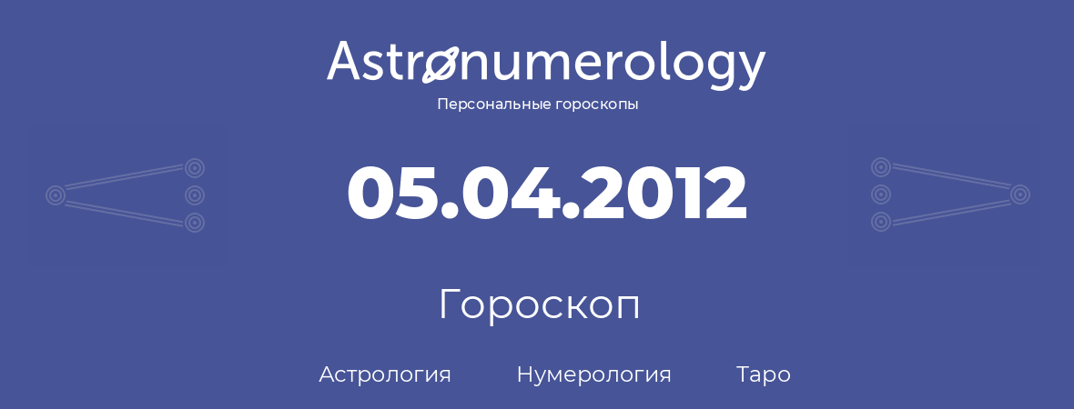 гороскоп астрологии, нумерологии и таро по дню рождения 05.04.2012 (05 апреля 2012, года)