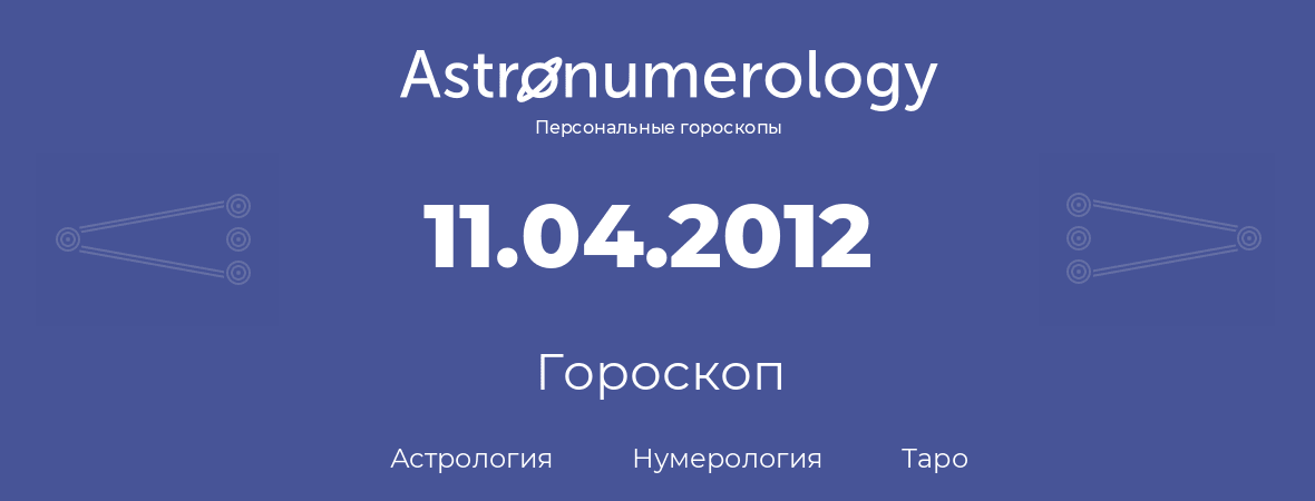 гороскоп астрологии, нумерологии и таро по дню рождения 11.04.2012 (11 апреля 2012, года)