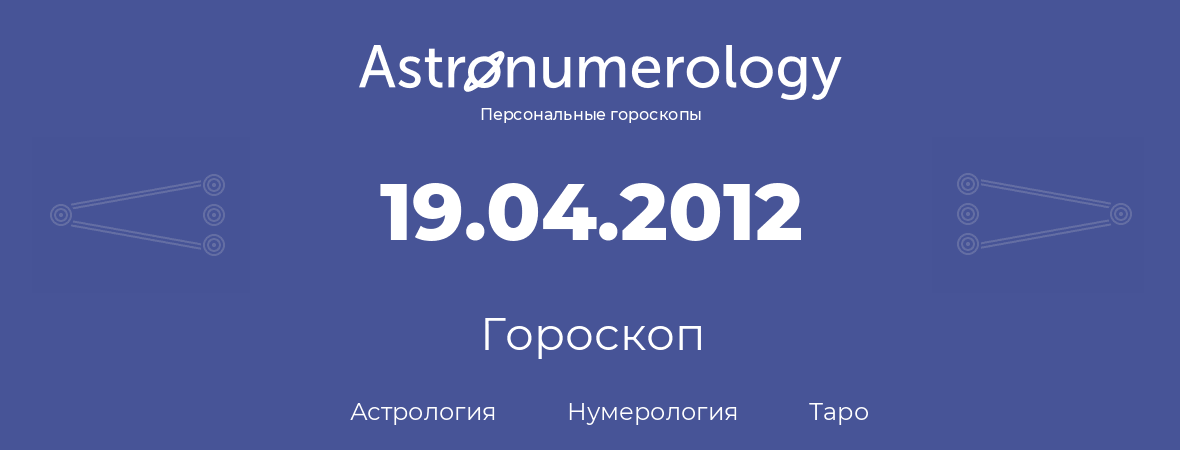 гороскоп астрологии, нумерологии и таро по дню рождения 19.04.2012 (19 апреля 2012, года)
