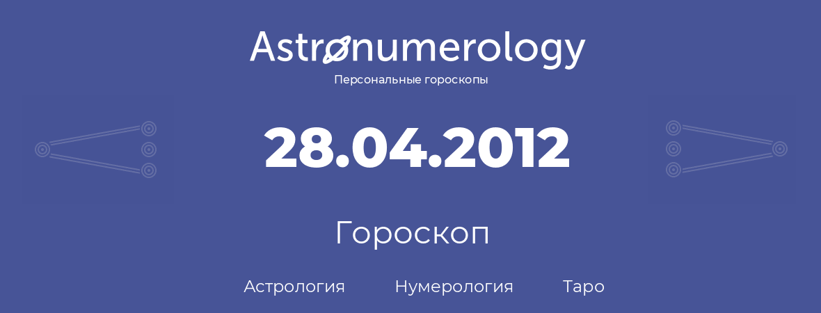 гороскоп астрологии, нумерологии и таро по дню рождения 28.04.2012 (28 апреля 2012, года)