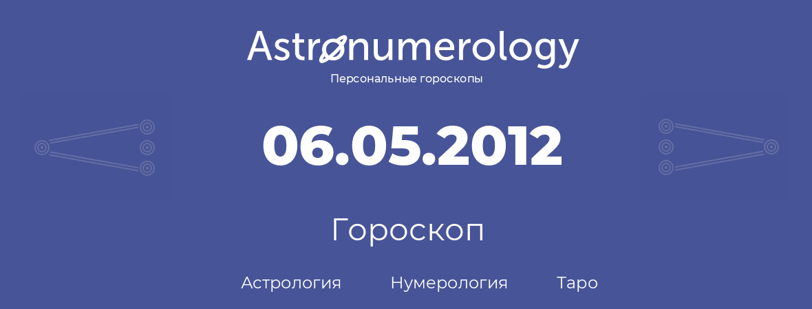гороскоп астрологии, нумерологии и таро по дню рождения 06.05.2012 (6 мая 2012, года)