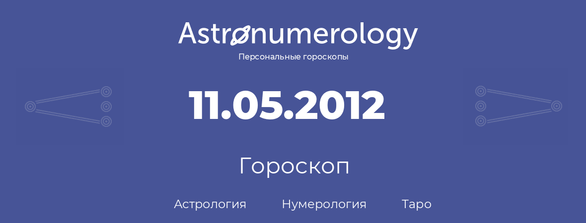 гороскоп астрологии, нумерологии и таро по дню рождения 11.05.2012 (11 мая 2012, года)