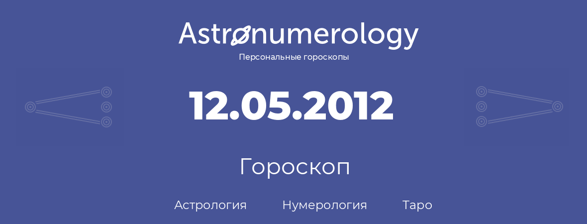 гороскоп астрологии, нумерологии и таро по дню рождения 12.05.2012 (12 мая 2012, года)
