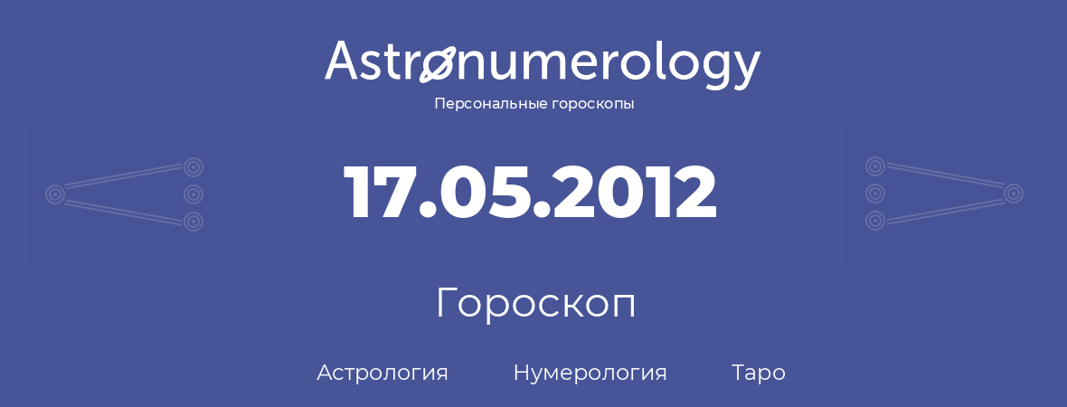 гороскоп астрологии, нумерологии и таро по дню рождения 17.05.2012 (17 мая 2012, года)