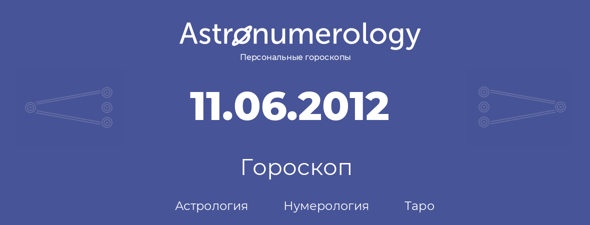 гороскоп астрологии, нумерологии и таро по дню рождения 11.06.2012 (11 июня 2012, года)