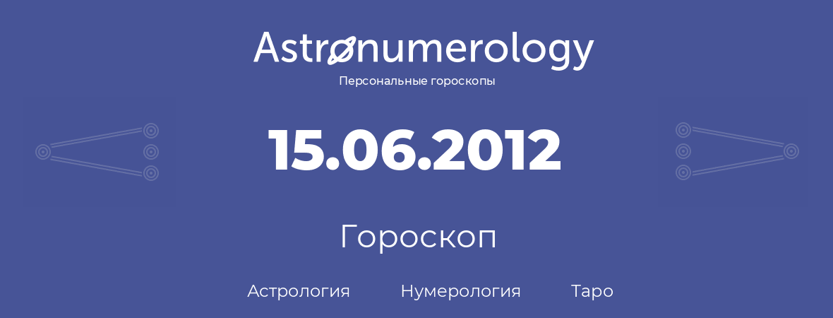 гороскоп астрологии, нумерологии и таро по дню рождения 15.06.2012 (15 июня 2012, года)