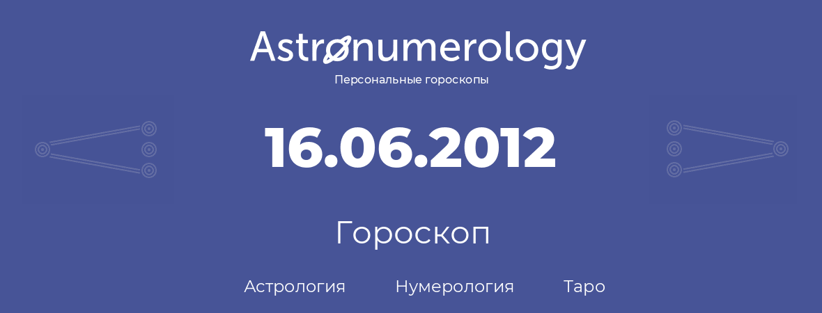 гороскоп астрологии, нумерологии и таро по дню рождения 16.06.2012 (16 июня 2012, года)