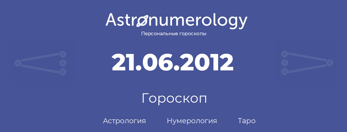 гороскоп астрологии, нумерологии и таро по дню рождения 21.06.2012 (21 июня 2012, года)