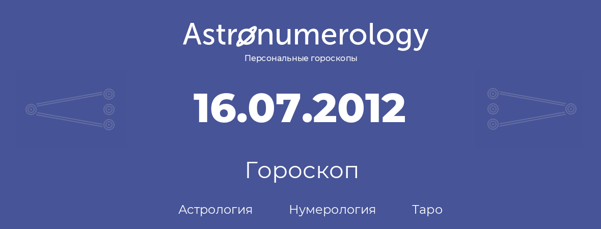 гороскоп астрологии, нумерологии и таро по дню рождения 16.07.2012 (16 июля 2012, года)