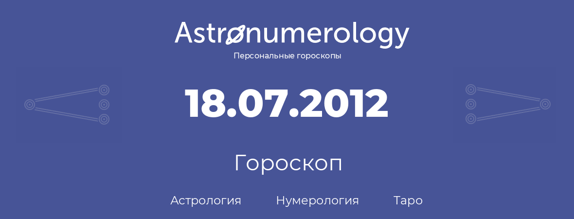гороскоп астрологии, нумерологии и таро по дню рождения 18.07.2012 (18 июля 2012, года)