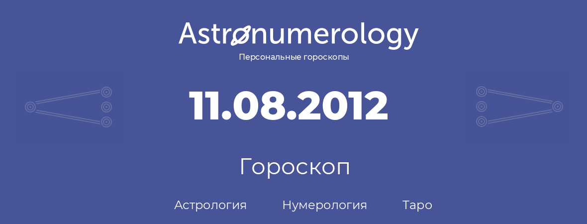 гороскоп астрологии, нумерологии и таро по дню рождения 11.08.2012 (11 августа 2012, года)
