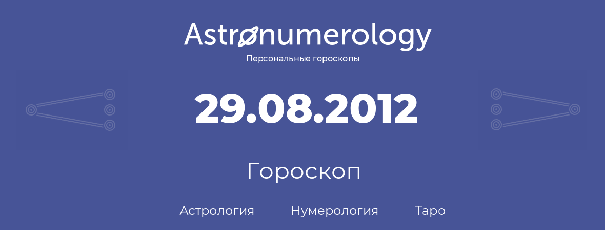 гороскоп астрологии, нумерологии и таро по дню рождения 29.08.2012 (29 августа 2012, года)