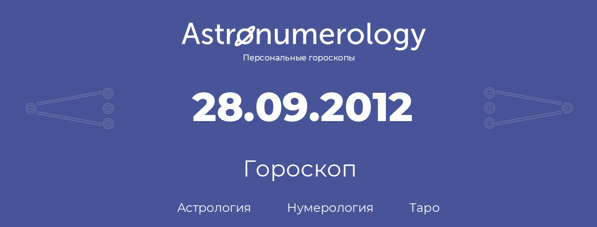 гороскоп астрологии, нумерологии и таро по дню рождения 28.09.2012 (28 сентября 2012, года)