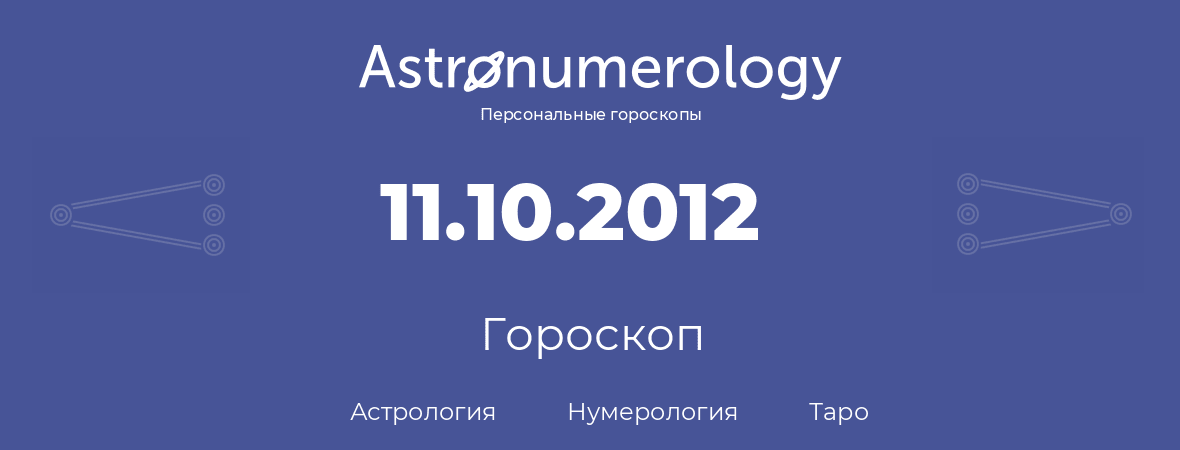гороскоп астрологии, нумерологии и таро по дню рождения 11.10.2012 (11 октября 2012, года)