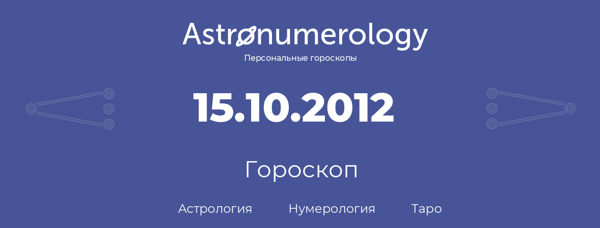 гороскоп астрологии, нумерологии и таро по дню рождения 15.10.2012 (15 октября 2012, года)