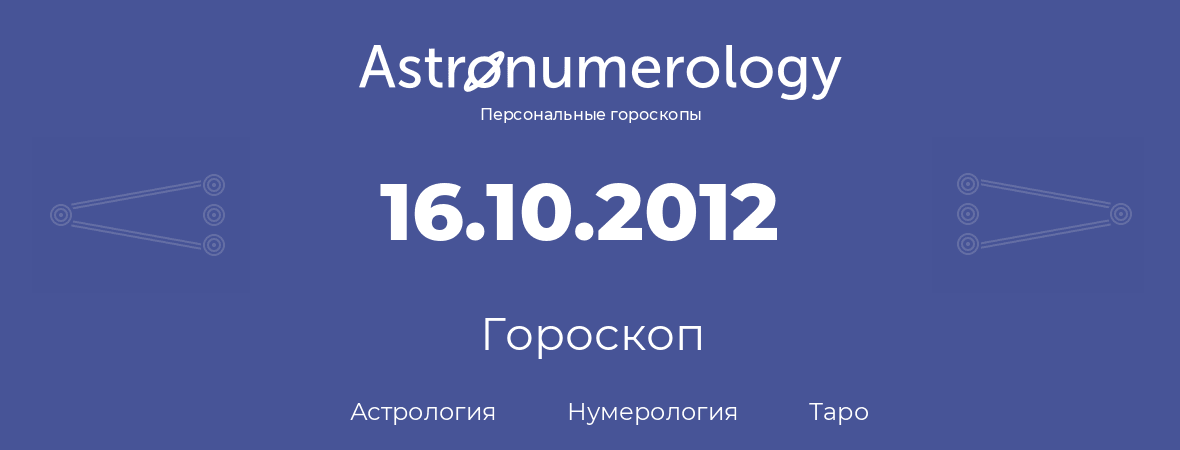 гороскоп астрологии, нумерологии и таро по дню рождения 16.10.2012 (16 октября 2012, года)
