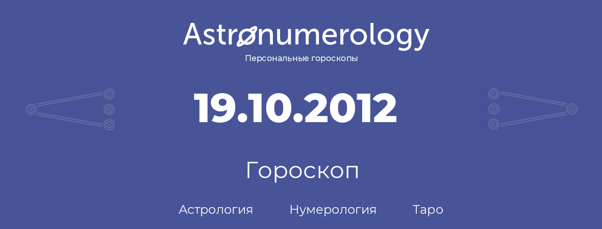 гороскоп астрологии, нумерологии и таро по дню рождения 19.10.2012 (19 октября 2012, года)