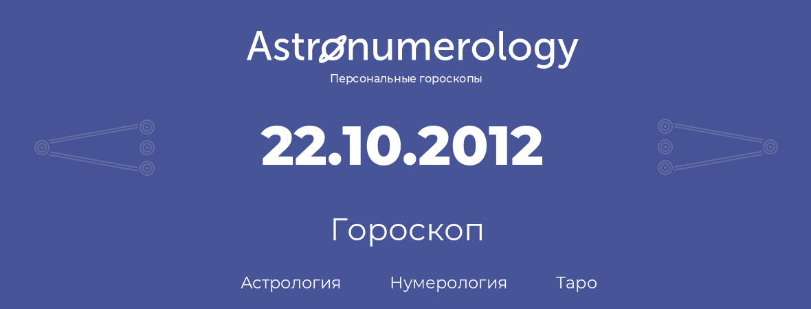 гороскоп астрологии, нумерологии и таро по дню рождения 22.10.2012 (22 октября 2012, года)