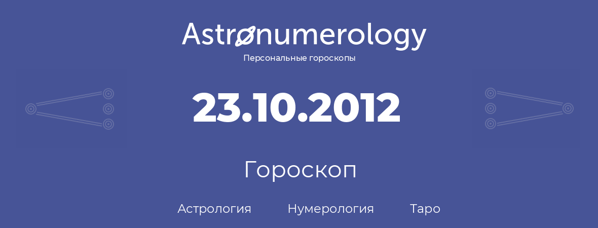 гороскоп астрологии, нумерологии и таро по дню рождения 23.10.2012 (23 октября 2012, года)