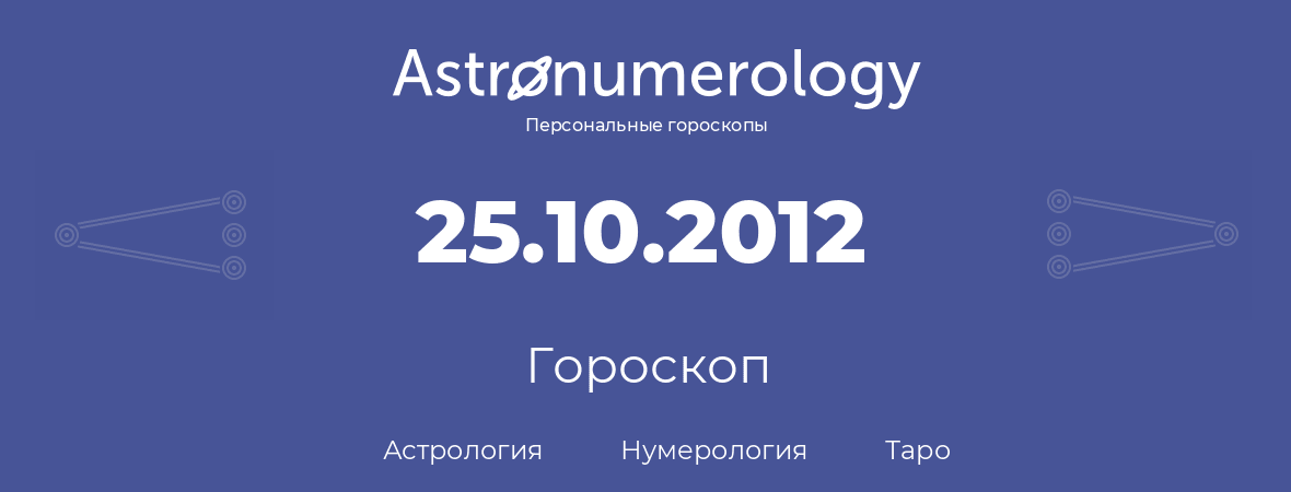 гороскоп астрологии, нумерологии и таро по дню рождения 25.10.2012 (25 октября 2012, года)