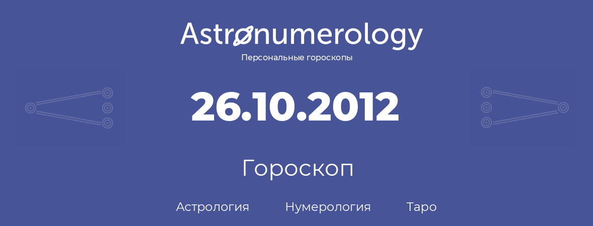 гороскоп астрологии, нумерологии и таро по дню рождения 26.10.2012 (26 октября 2012, года)