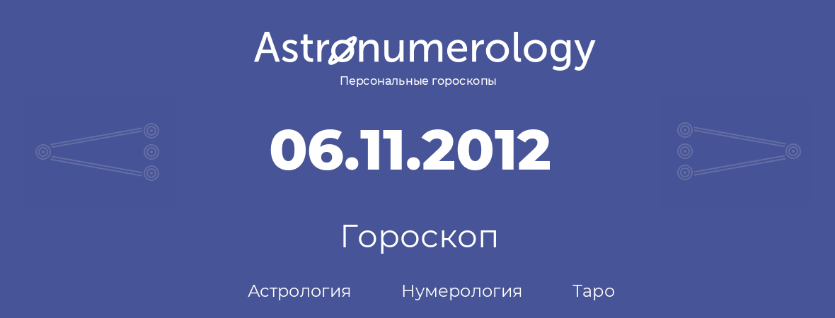 гороскоп астрологии, нумерологии и таро по дню рождения 06.11.2012 (6 ноября 2012, года)