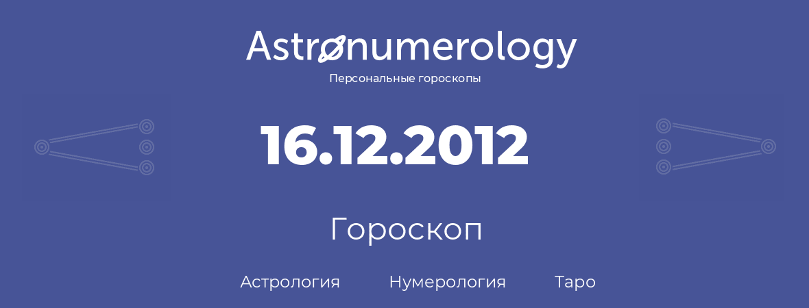 гороскоп астрологии, нумерологии и таро по дню рождения 16.12.2012 (16 декабря 2012, года)