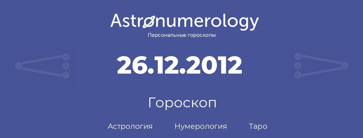 гороскоп астрологии, нумерологии и таро по дню рождения 26.12.2012 (26 декабря 2012, года)