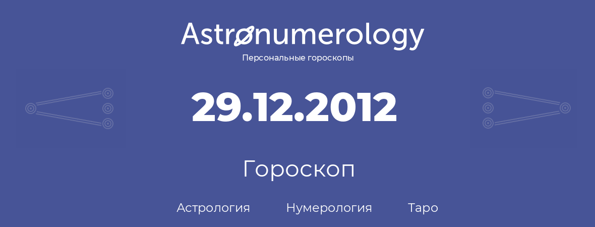 гороскоп астрологии, нумерологии и таро по дню рождения 29.12.2012 (29 декабря 2012, года)