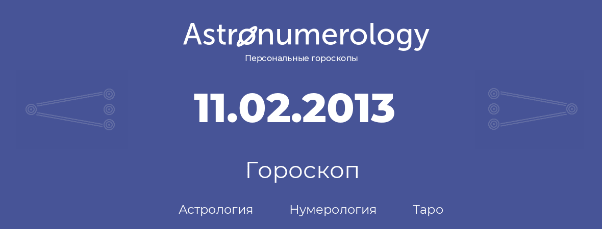 гороскоп астрологии, нумерологии и таро по дню рождения 11.02.2013 (11 февраля 2013, года)