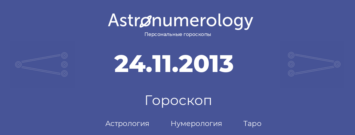 гороскоп астрологии, нумерологии и таро по дню рождения 24.11.2013 (24 ноября 2013, года)