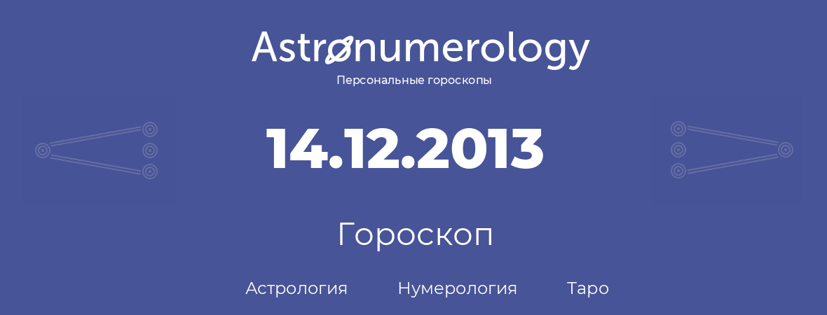 гороскоп астрологии, нумерологии и таро по дню рождения 14.12.2013 (14 декабря 2013, года)