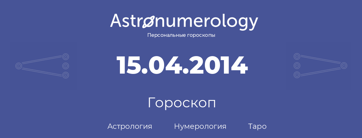 гороскоп астрологии, нумерологии и таро по дню рождения 15.04.2014 (15 апреля 2014, года)