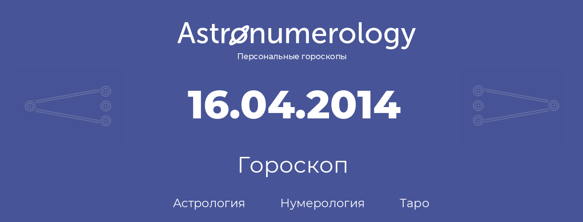 гороскоп астрологии, нумерологии и таро по дню рождения 16.04.2014 (16 апреля 2014, года)