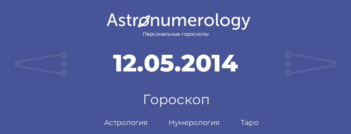 гороскоп астрологии, нумерологии и таро по дню рождения 12.05.2014 (12 мая 2014, года)