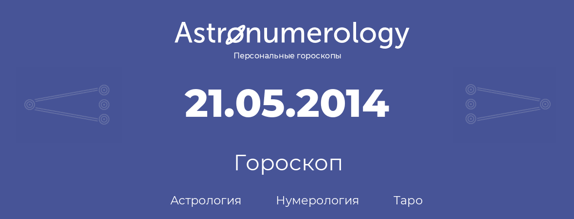 гороскоп астрологии, нумерологии и таро по дню рождения 21.05.2014 (21 мая 2014, года)