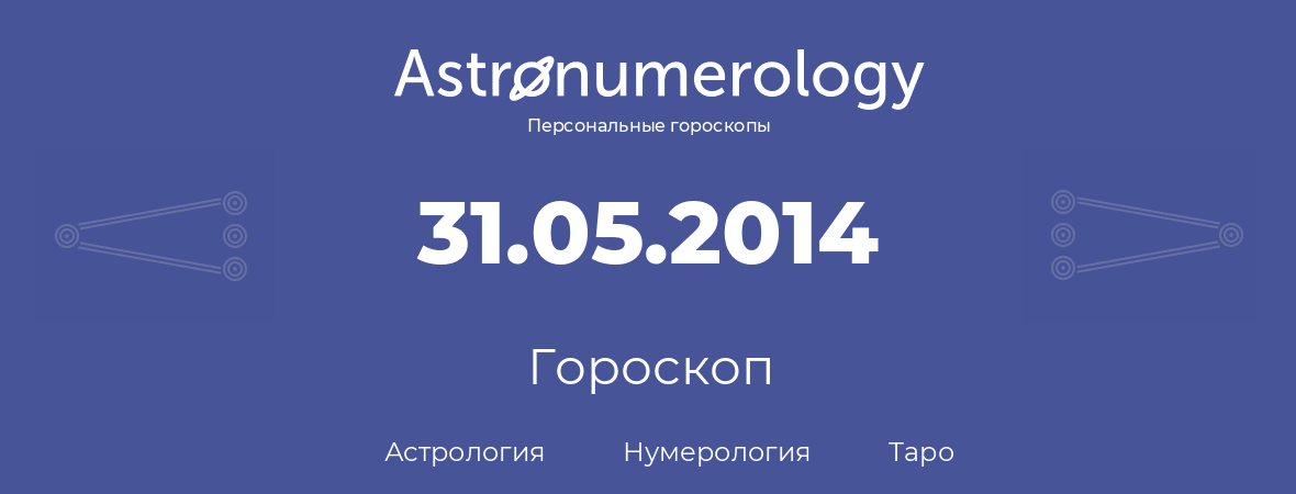 гороскоп астрологии, нумерологии и таро по дню рождения 31.05.2014 (31 мая 2014, года)
