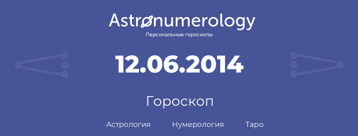 гороскоп астрологии, нумерологии и таро по дню рождения 12.06.2014 (12 июня 2014, года)