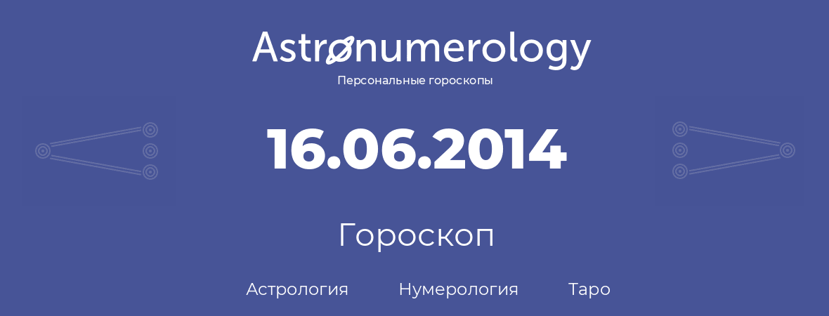гороскоп астрологии, нумерологии и таро по дню рождения 16.06.2014 (16 июня 2014, года)