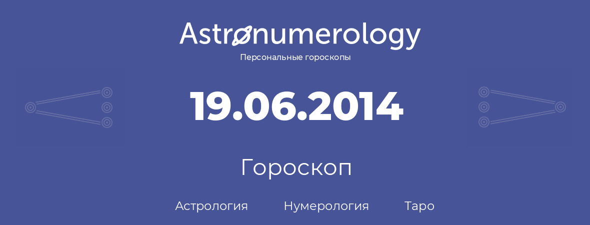гороскоп астрологии, нумерологии и таро по дню рождения 19.06.2014 (19 июня 2014, года)