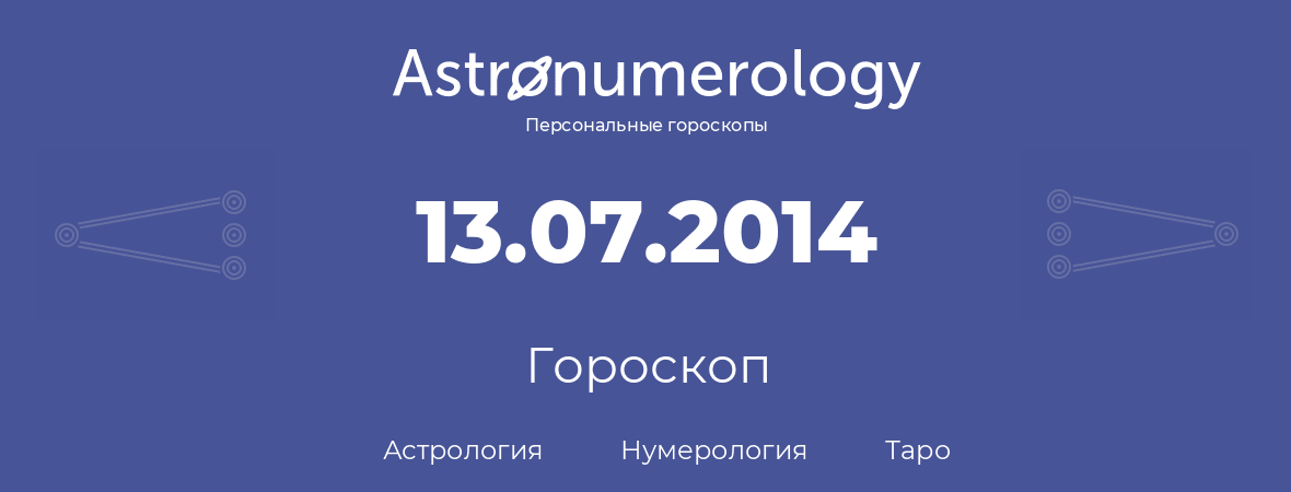 гороскоп астрологии, нумерологии и таро по дню рождения 13.07.2014 (13 июля 2014, года)