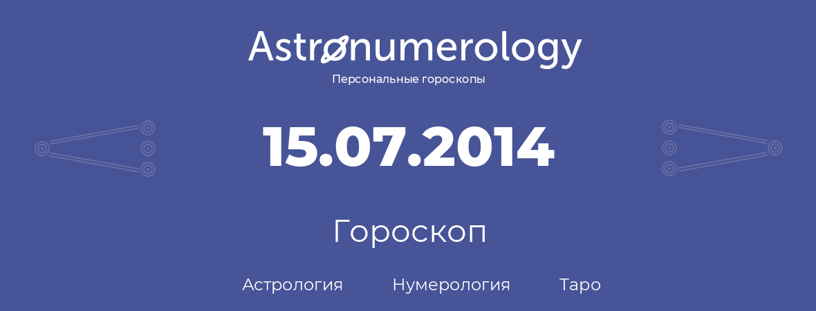 гороскоп астрологии, нумерологии и таро по дню рождения 15.07.2014 (15 июля 2014, года)